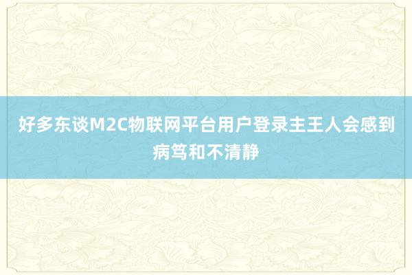 好多东谈M2C物联网平台用户登录主王人会感到病笃和不清静